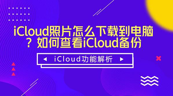 iCloud备份怎么查看?iCloud照片怎么下载到电脑?